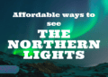 Affordable Ways to See the Northern Lights