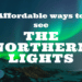 Affordable Ways to See the Northern Lights