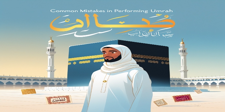 What are Common Mistakes in Performing Umrah?