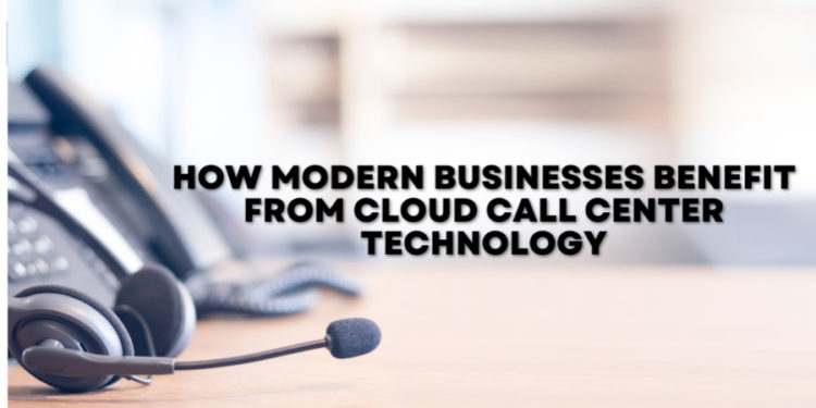 How Modern Businesses Benefit from Cloud Call Center Technology