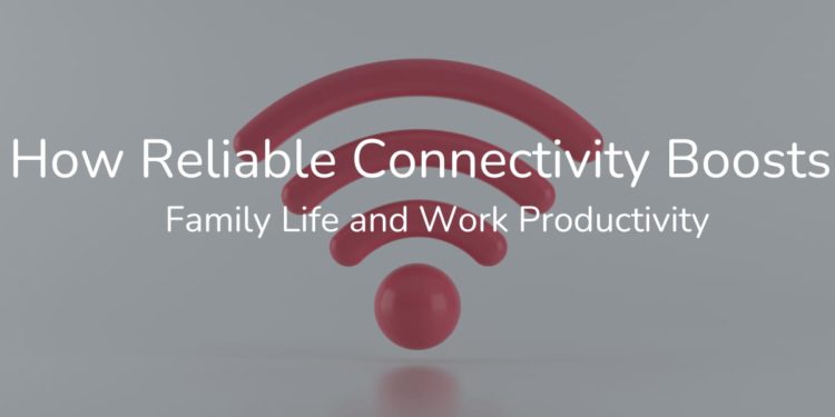 How Reliable Connectivity Boosts Family Life and Work Productivity