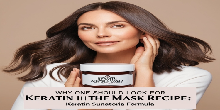 Why One Should Look for Keratin in the Mask Recipe: Keratin Sunatoria Formula