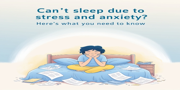Can’t Sleep Due to Stress and Anxiety? Here’s What You Need to Know