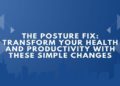 The Posture Fix: Transform Your Health and Productivity with These Simple Changes