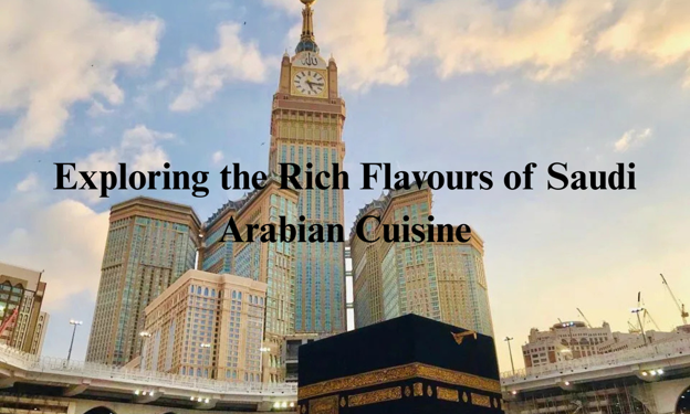 Exploring the Rich Flavours of Saudi Arabian Cuisine